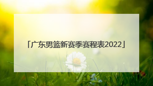「广东男篮新赛季赛程表2022」全运会广东男篮赛程表