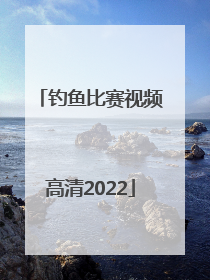 「钓鱼比赛视频高清2022」钓鱼比赛视频高清2019