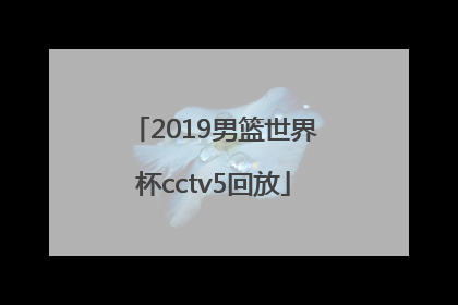 「2019男篮世界杯cctv5回放」2019篮球世界杯 cctv5会直播几场