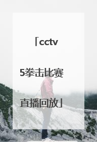 「cctv5拳击比赛直播回放」cctv5拳击比赛最新一期