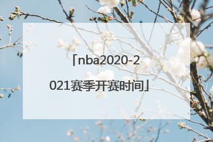 「nba2020-2021赛季开赛时间」nba2020-2021赛季开赛时间季前赛